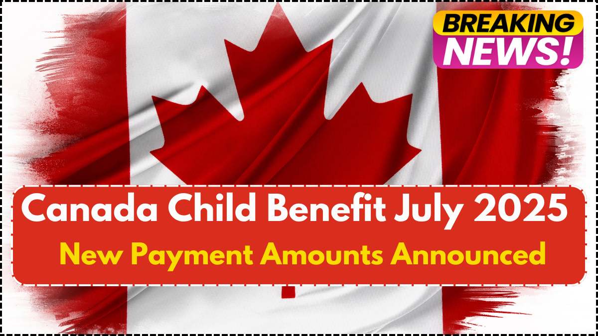 Canada Child Benefit July 2025 – New Payment Amounts Announced