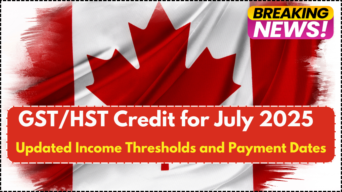 GST/HST Credit for July 2025 – Updated Income Thresholds and Payment Dates