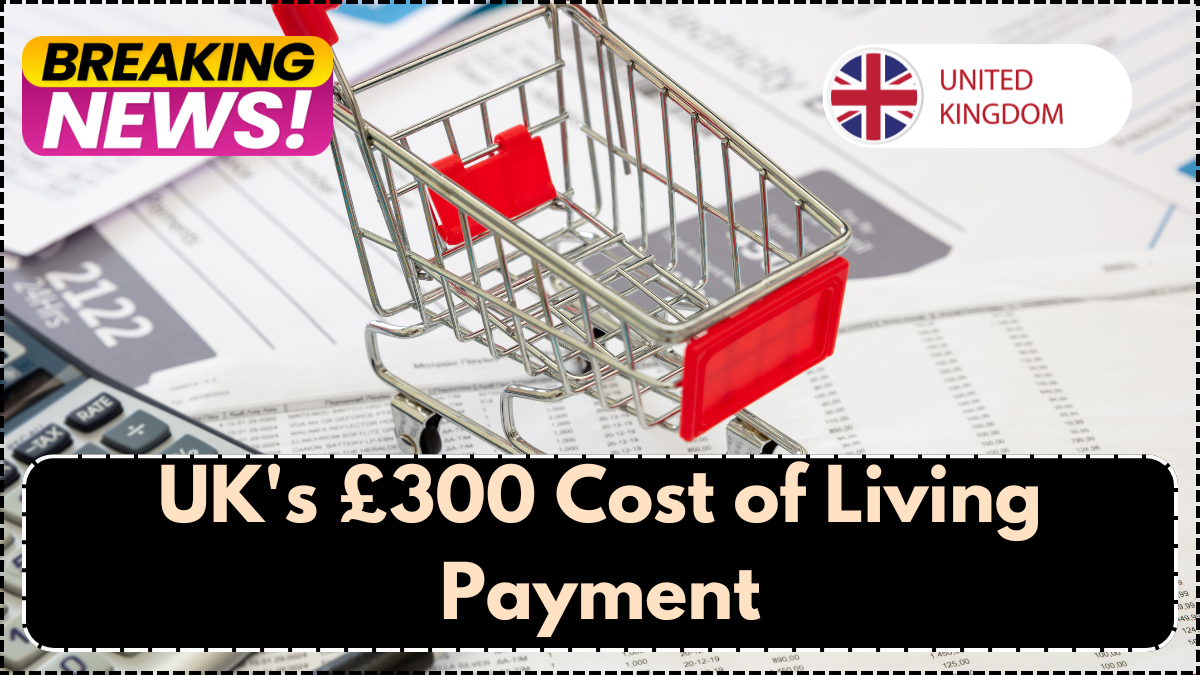 UK's £300 Cost of Living Payment- Who Will Receive It in July 2025?