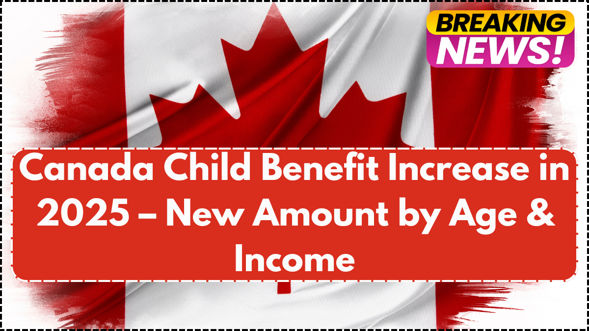 Canada Child Benefit Increase in 2025 – New Amount by Age & Income
