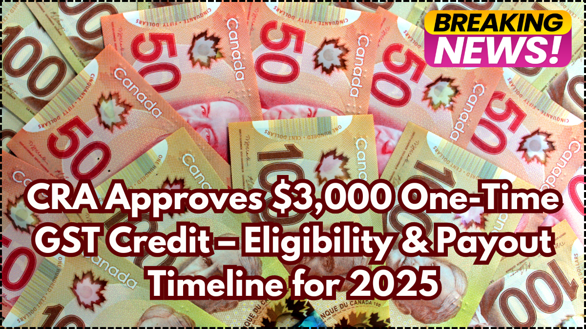 CRA Approves $3,000 One-Time GST Credit – Eligibility & Payout Timeline for 2025