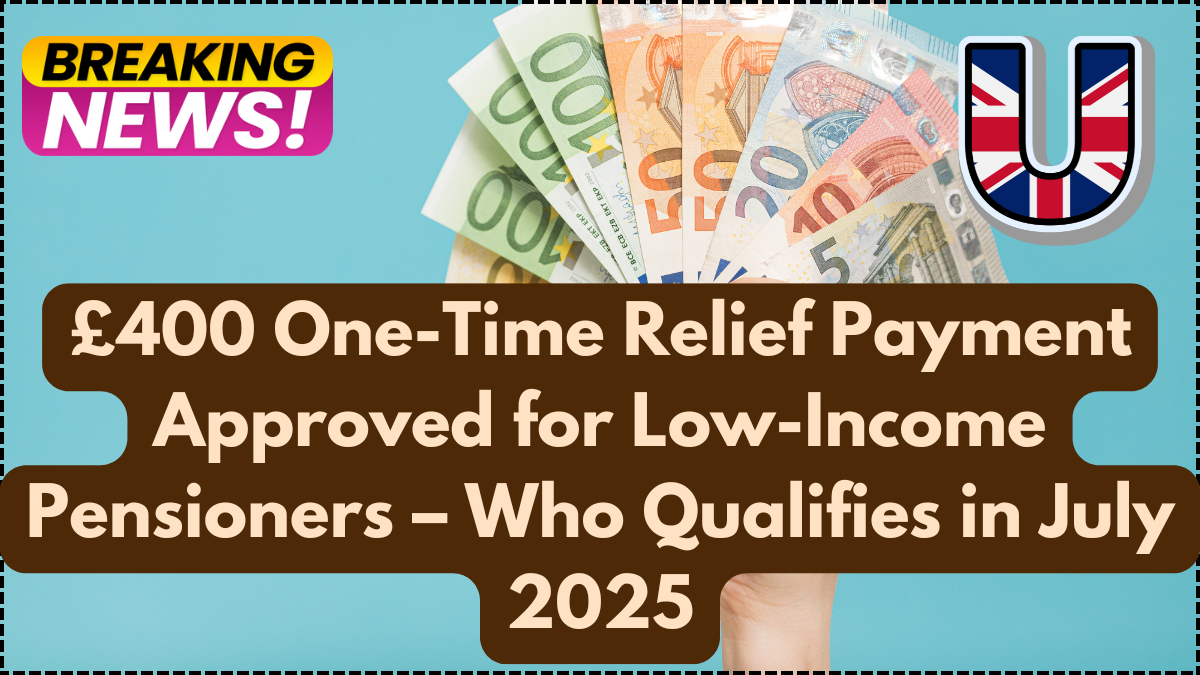 £400 One-Time Relief Payment Approved for Low-Income Pensioners – Who Qualifies in July 2025