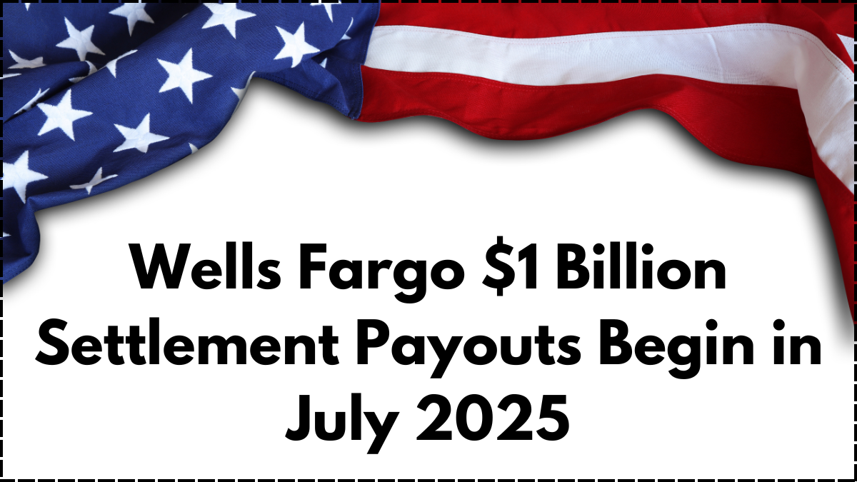 Wells Fargo $1 Billion Settlement Payouts Begin in July 2025 – Final Claimant List Out