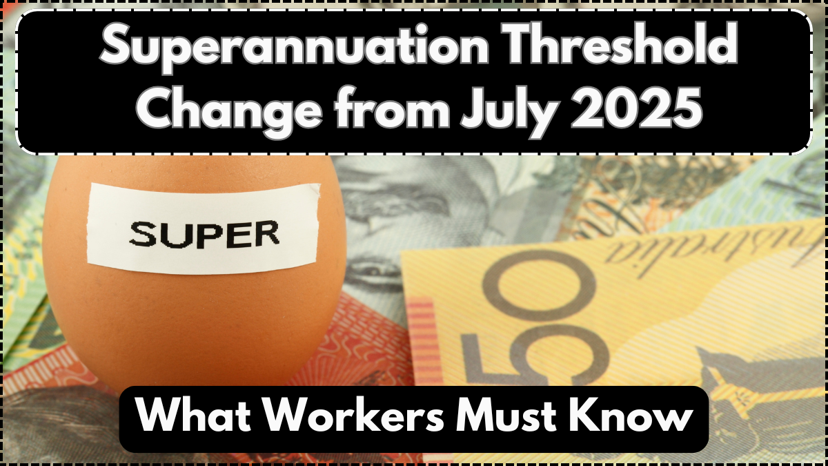 Superannuation Threshold Change from July 2025 – What Workers Must Know