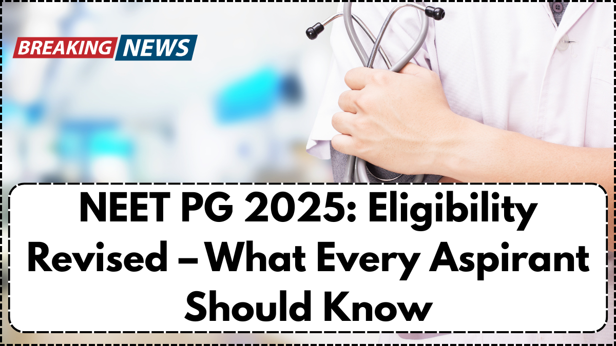 NEET PG 2025: Eligibility Revised – What Every Aspirant Should Know