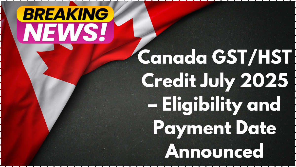 Canada GST/HST Credit July 2025 – Eligibility and Payment Date Announced