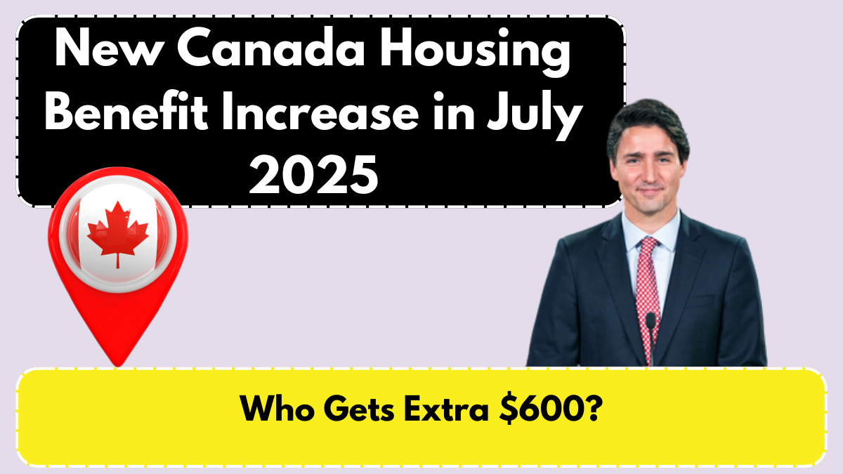 New Canada Housing Benefit Increase in July 2025 – Who Gets Extra $600?