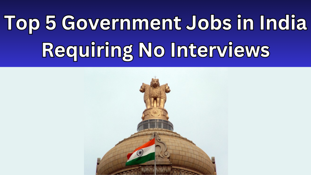 Top 5 Government Jobs in India Requiring No Interviews – Direct Selection 2025 List