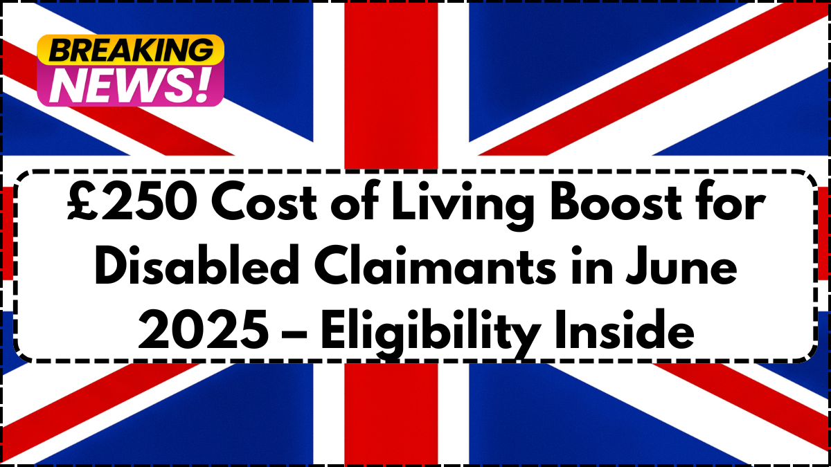 £250 Cost of Living Boost for Disabled Claimants in June 2025 – Eligibility Inside